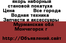 якорь наборный становой-покатуха › Цена ­ 1 500 - Все города Водная техника » Запчасти и аксессуары   . Мурманская обл.,Мончегорск г.